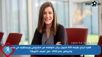 قفزة أرباح بقيمة 650 مليون ريال متوقعة من مشروعي ويستفيلد في جدة والرياض عام 2025 – هل تعرف تأثيرها؟